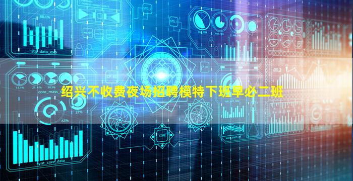 绍兴不收费夜场招聘模特下班早必二班